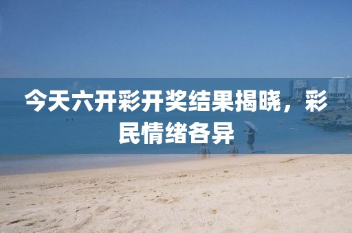 今天六开彩开奖结果揭晓，彩民情绪各异