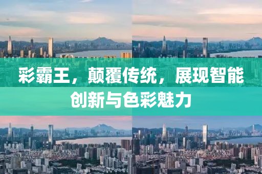 彩霸王，颠覆传统，展现智能创新与色彩魅力