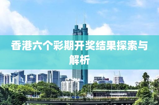 香港六个彩期开奖结果探索与解析