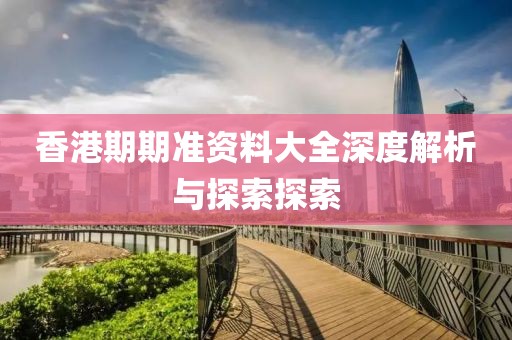 香港期期准资料大全深度解析与探索探索