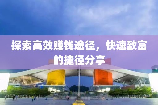 探索高效赚钱途径，快速致富的捷径分享
