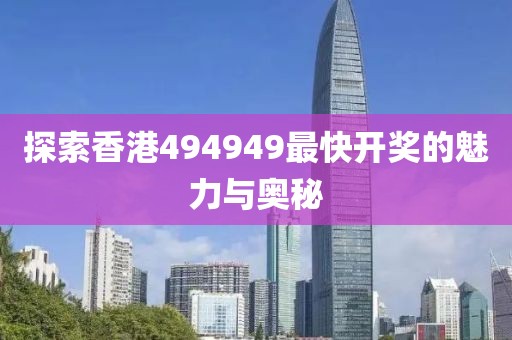 探索香港494949最快开奖的魅力与奥秘