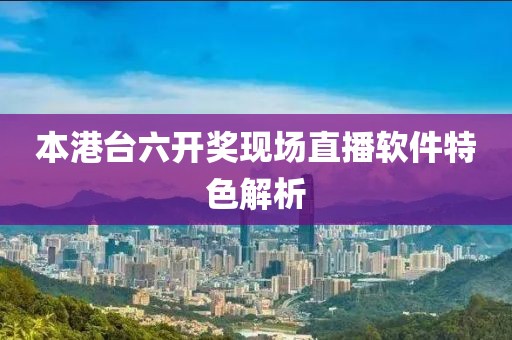本港台六开奖现场直播软件特色解析