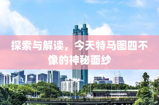 探索与解读，今天特马图四不像的神秘面纱