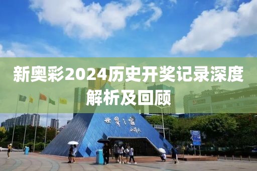 新奥彩2024历史开奖记录深度解析及回顾