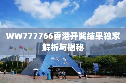 WW777766香港开奖结果独家解析与揭秘