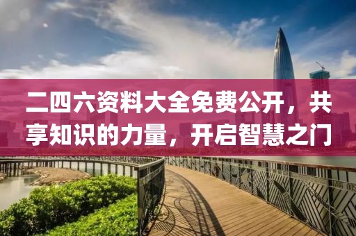 二四六资料大全免费公开，共享知识的力量，开启智慧之门