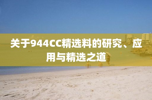 关于944CC精选料的研究、应用与精选之道