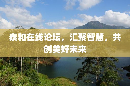 泰和在线论坛，汇聚智慧，共创美好未来