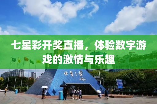 七星彩开奖直播，体验数字游戏的激情与乐趣