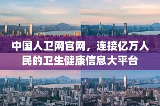 中国人卫网官网，连接亿万人民的卫生健康信息大平台