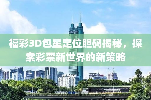 福彩3D包星定位胆码揭秘，探索彩票新世界的新策略