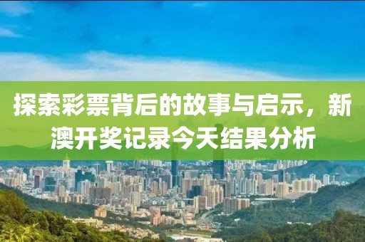 探索彩票背后的故事与启示，新澳开奖记录今天结果分析