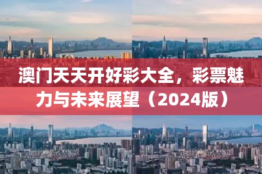 澳门天天开好彩大全，彩票魅力与未来展望（2024版）