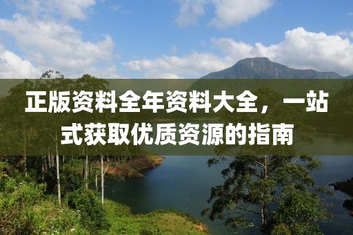 正版资料全年资料大全，一站式获取优质资源的指南