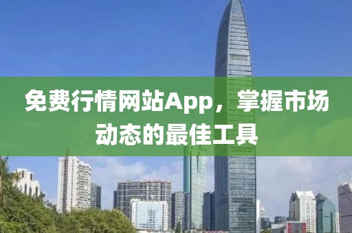 免费行情网站App，掌握市场动态的最佳工具