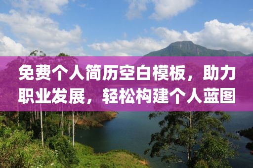 免费个人简历空白模板，助力职业发展，轻松构建个人蓝图