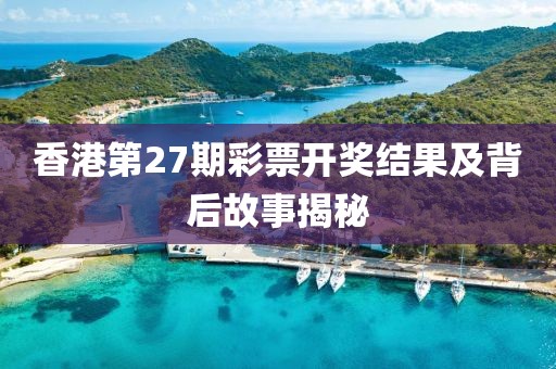 香港27期开奖结果
