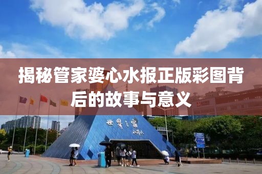 揭秘管家婆心水报正版彩图背后的故事与意义