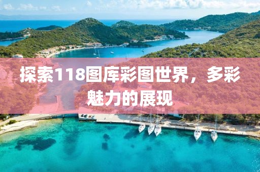 探索118图库彩图世界，多彩魅力的展现