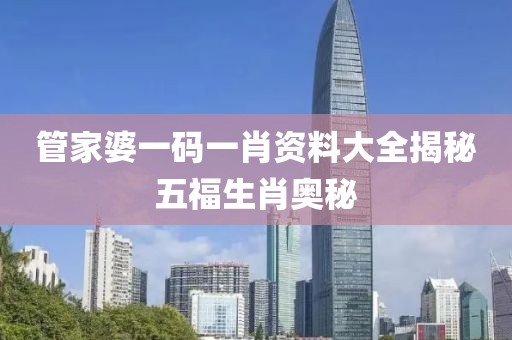 管家婆一码一肖资料大全揭秘五福生肖奥秘
