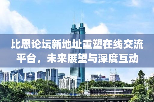 比思论坛新地址重塑在线交流平台，未来展望与深度互动