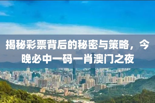 揭秘彩票背后的秘密与策略，今晚必中一码一肖澳门之夜