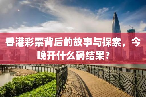 香港彩票背后的故事与探索，今晚开什么码结果？