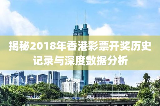揭秘2018年香港彩票开奖历史记录与深度数据分析