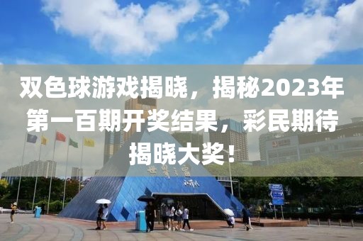 双色球游戏揭晓，揭秘2023年第一百期开奖结果，彩民期待揭晓大奖！