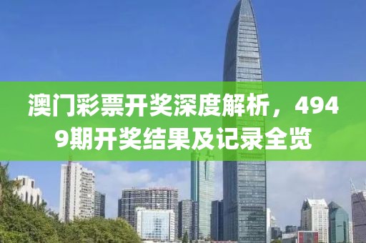 澳门彩票开奖深度解析，4949期开奖结果及记录全览