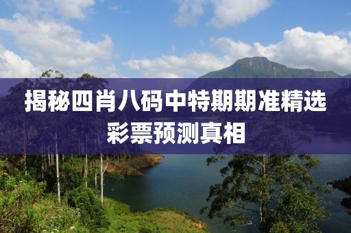 揭秘四肖八码中特期期准精选彩票预测真相