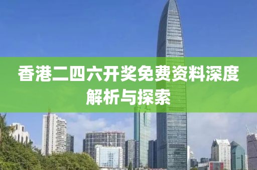 香港二四六开奖免费资料深度解析与探索