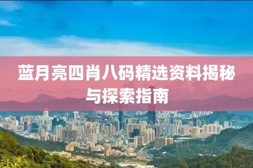 蓝月亮四肖八码精选资料揭秘与探索指南