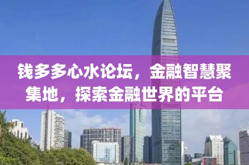 钱多多心水论坛，金融智慧聚集地，探索金融世界的平台