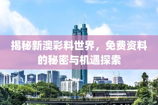 揭秘新澳彩料世界，免费资料的秘密与机遇探索