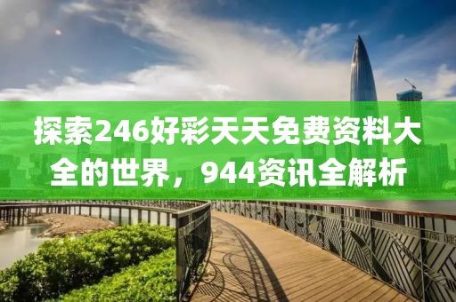 探索246好彩天天免费资料大全的世界，944资讯全解析