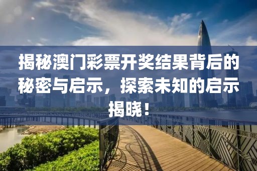 揭秘澳门彩票开奖结果背后的秘密与启示，探索未知的启示揭晓！
