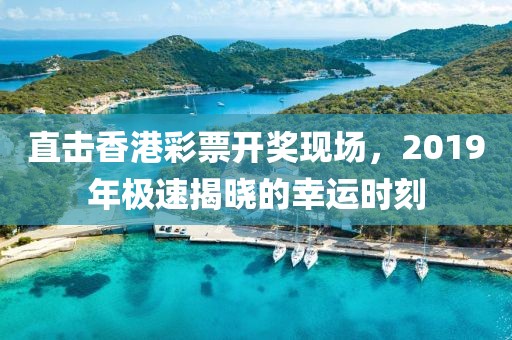 直击香港彩票开奖现场，2019年极速揭晓的幸运时刻