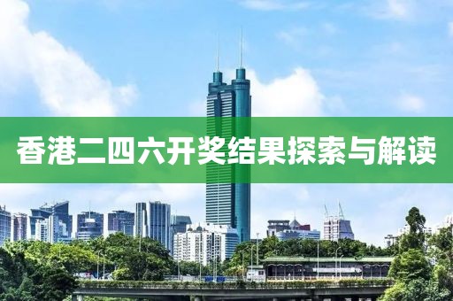 香港二四六开奖结果探索与解读