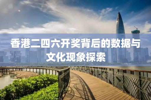香港二四六开奖背后的数据与文化现象探索