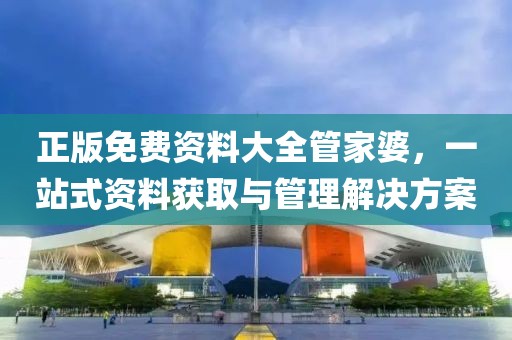 正版免费资料大全管家婆，一站式资料获取与管理解决方案