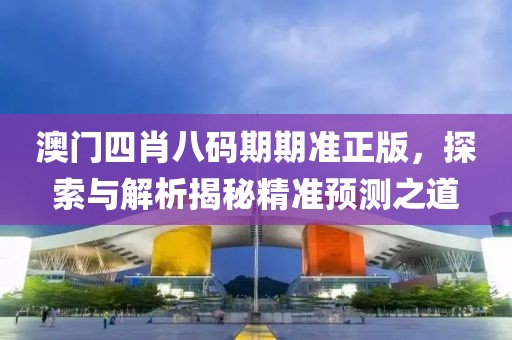 澳门四肖八码期期准正版，探索与解析揭秘精准预测之道