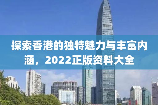 探索香港的独特魅力与丰富内涵，2022正版资料大全