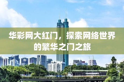 华彩网大红门，探索网络世界的繁华之门之旅