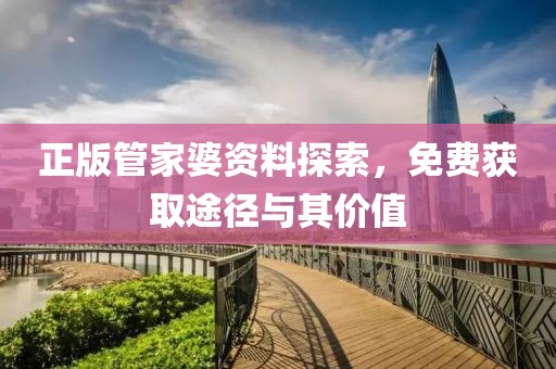 正版管家婆资料探索，免费获取途径与其价值
