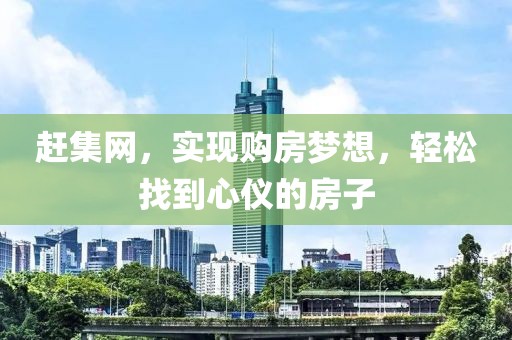 赶集网，实现购房梦想，轻松找到心仪的房子