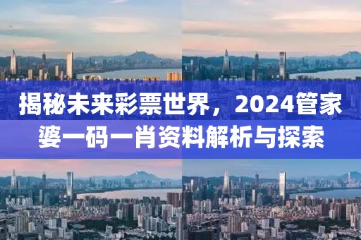 揭秘未来彩票世界，2024管家婆一码一肖资料解析与探索