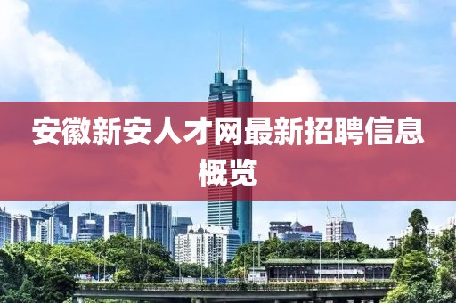 安徽新安人才网最新招聘信息概览