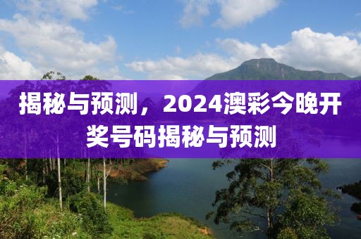 揭秘与预测，2024澳彩今晚开奖号码揭秘与预测